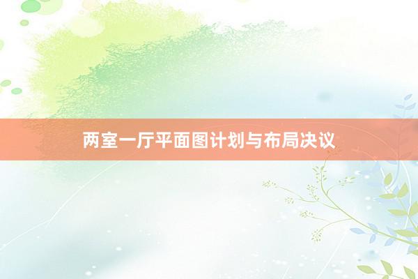 两室一厅平面图计划与布局决议
