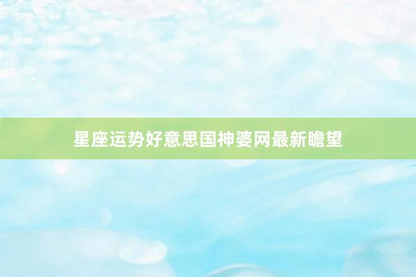 星座运势好意思国神婆网最新瞻望