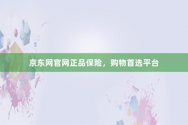 京东网官网正品保险，购物首选平台