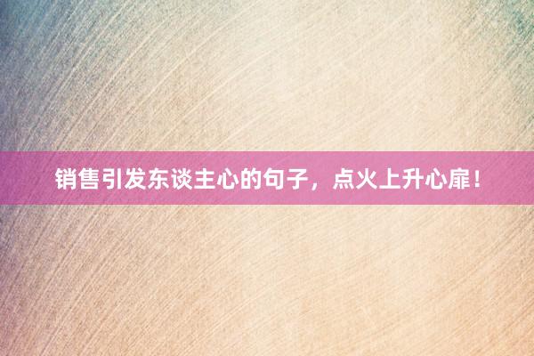 销售引发东谈主心的句子，点火上升心扉！