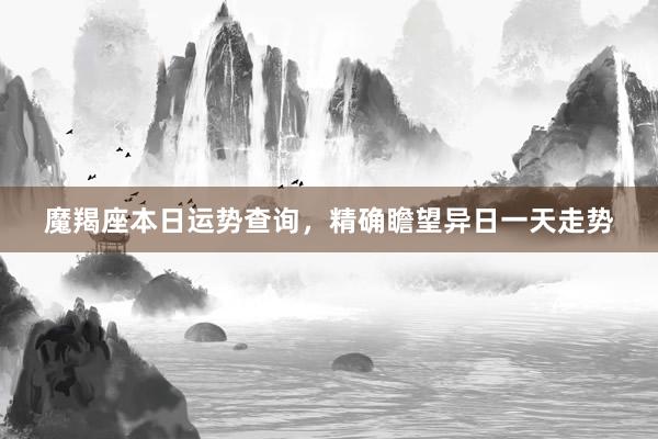 魔羯座本日运势查询，精确瞻望异日一天走势